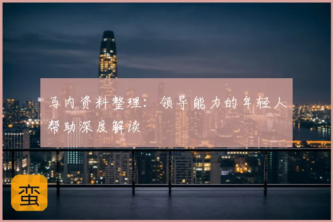 马内资料整理：领导能力的年轻人帮助深度解读