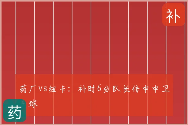 药厂vs纽卡：补时6分队长传中中卫头球