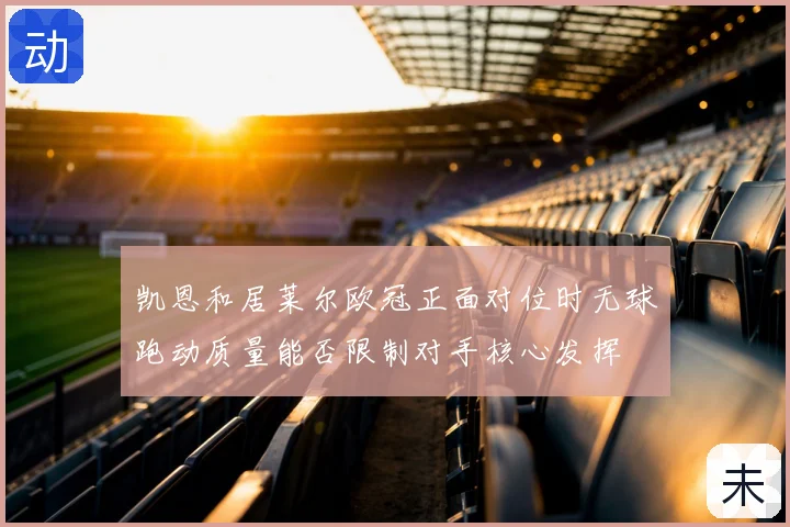 凯恩和居莱尔欧冠正面对位时无球跑动质量能否限制对手核心发挥