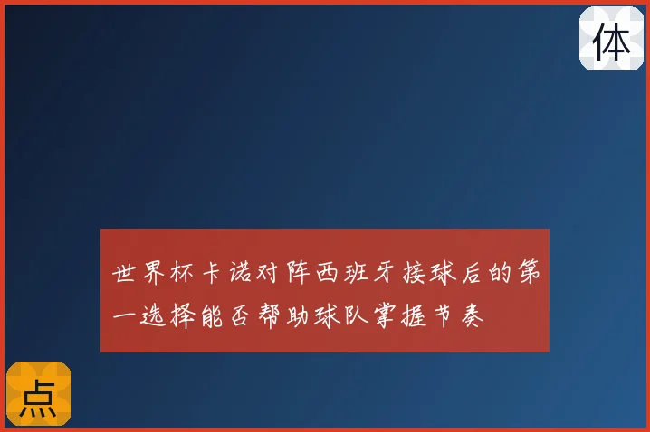 世界杯卡诺对阵西班牙接球后的第一选择能否帮助球队掌握节奏