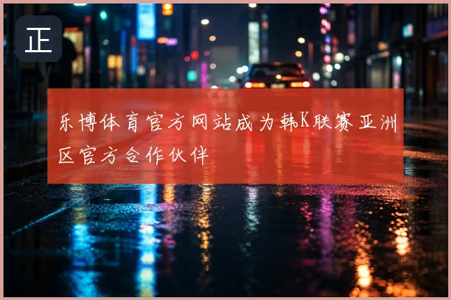 乐博体育官方网站成为韩K联赛亚洲区官方合作伙伴
