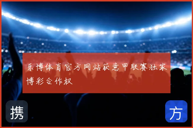 乐博体育官方网站获意甲联赛独家博彩合作权