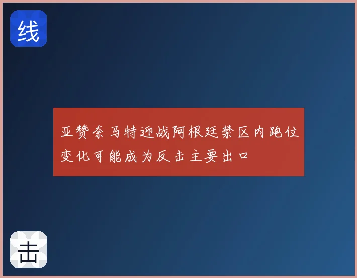 亚赞奈马特迎战阿根廷禁区内跑位变化可能成为反击主要出口