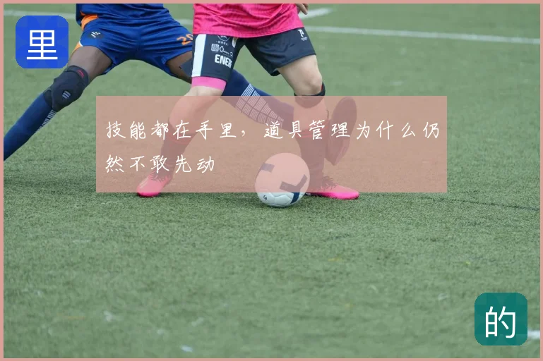 技能都在手里，道具管理为什么仍然不敢先动