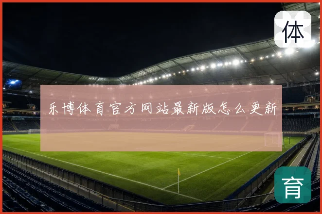 乐博体育官方网站最新版怎么更新