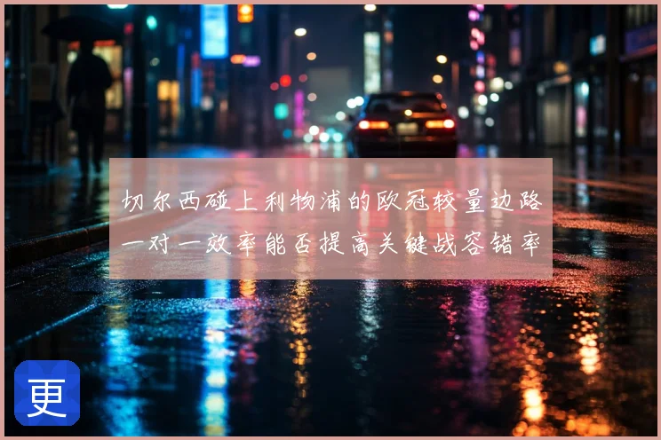 切尔西碰上利物浦的欧冠较量边路一对一效率能否提高关键战容错率